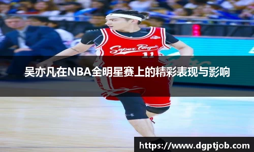 吴亦凡在NBA全明星赛上的精彩表现与影响
